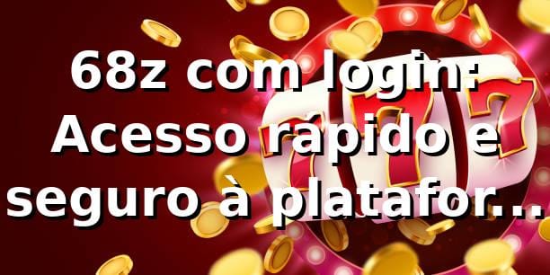 68z com login: Acesso rápido e seguro à plataforma 68z